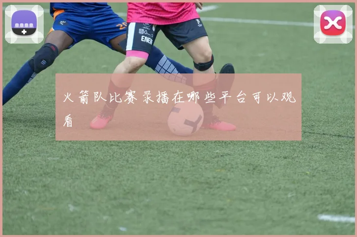 火箭队比赛录播在哪些平台可以观看