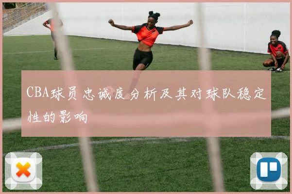 CBA球员忠诚度分析及其对球队稳定性的影响