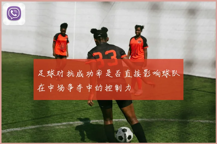 足球对抗成功率是否直接影响球队在中场争夺中的控制力