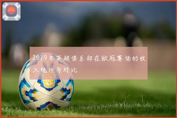 2019年英超俱乐部在欧冠赛场的收入统计与对比