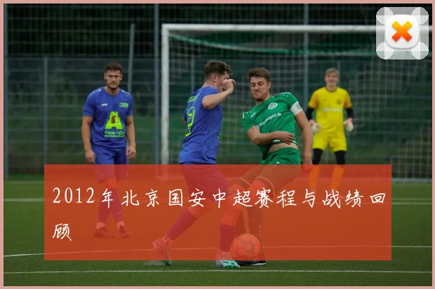 2012年北京国安中超赛程与战绩回顾