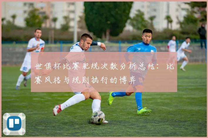 世俱杯比赛犯规次数分析总结：比赛风格与规则执行的博弈